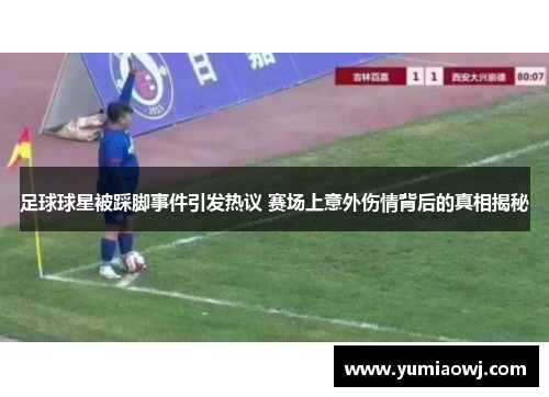 足球球星被踩脚事件引发热议 赛场上意外伤情背后的真相揭秘
