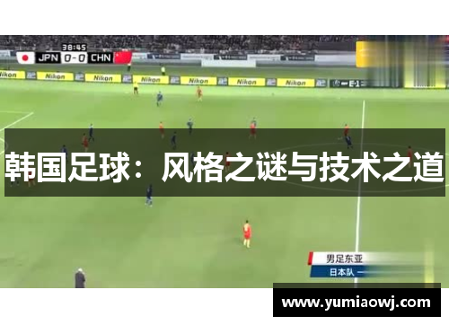 韩国足球：风格之谜与技术之道