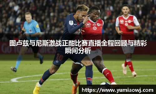 333体育图卢兹与尼斯激战正酣比赛直播全程回顾与精彩瞬间分析